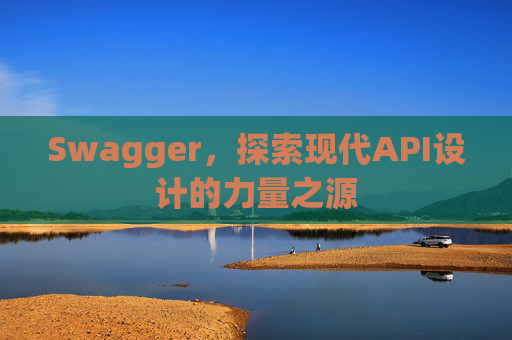 Swagger，探索现代API设计的力量之源