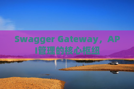 Swagger Gateway，API管理的核心枢纽
